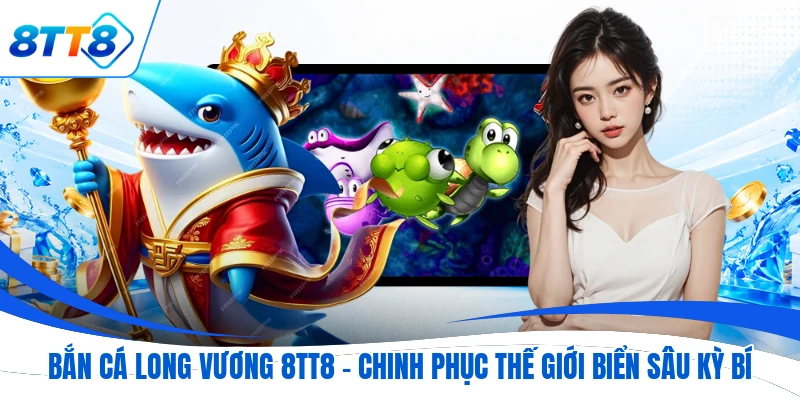 Bắn Cá Long Vương 8TT8 - Chinh Phục Thế Giới Biển Sâu Kỳ Bí