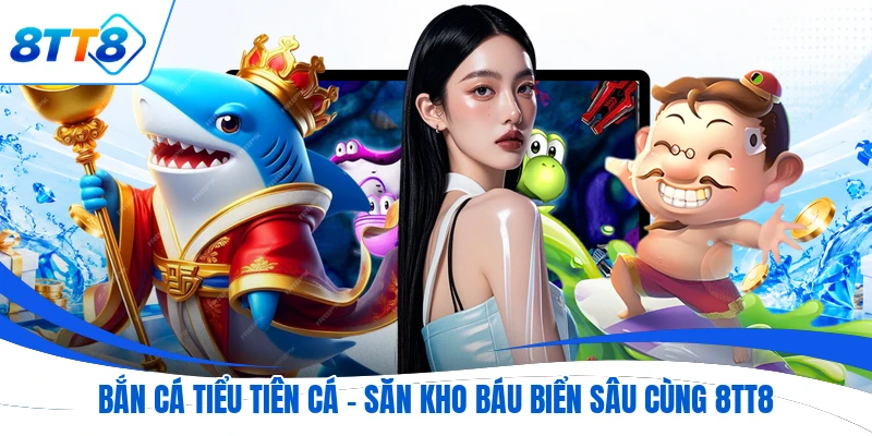 Bắn Cá Tiểu Tiên Cá - Săn Kho Báu Biển Sâu Cùng 8TT8