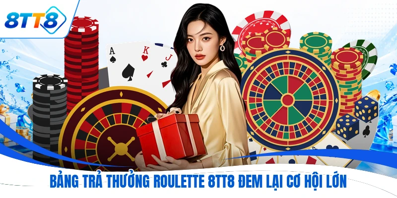 Bảng trả thưởng Roulette 8TT8 đem lại cơ hội lớn