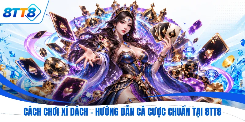 Cách Chơi Xì Dách - Hướng Dẫn Cá Cược Chuẩn Tại 8TT8