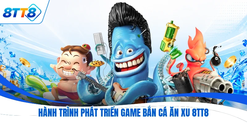Hành trình phát triển game bắn cá ăn xu 8TT8