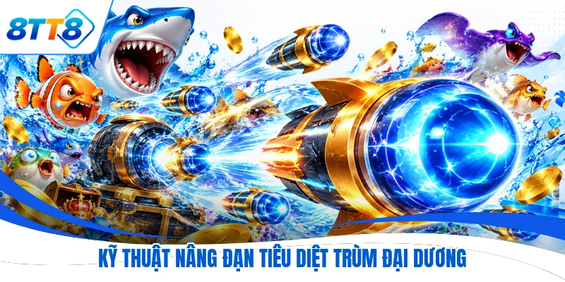 Kỹ thuật nâng đạn tiêu diệt trùm đại dương