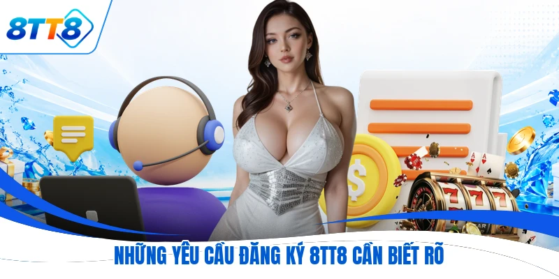 Những yêu cầu đăng ký 8TT8 cần biết rõ