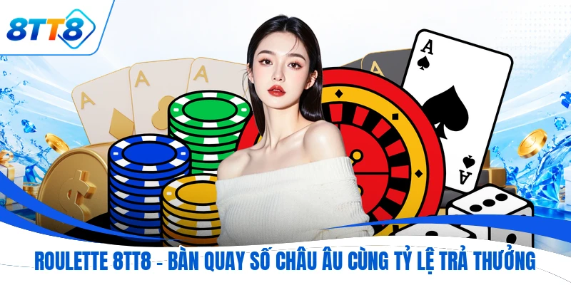 Roulette 8TT8 - Bàn Quay Số Châu Âu Cùng Tỷ Lệ Trả Thưởng
