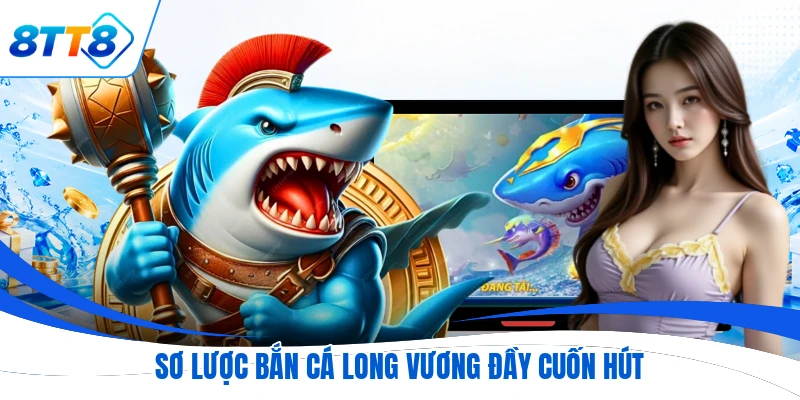 Sơ lược bắn cá Long Vương đầy cuốn hút