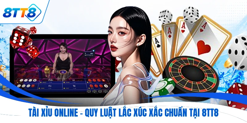 Tài Xỉu Online - Quy Luật Lắc Xúc Xắc Chuẩn Tại 8TT8